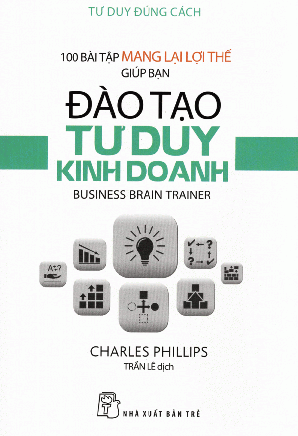 Tư Duy Đúng Cách - 100 Bài Tập Mang Lại Lợi Thế Giúp Bạn Đào Tạo Tư Duy Kinh Doanh