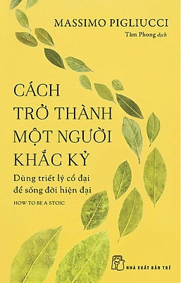 Cách Trở Thành Một Người Khắc Kỷ - Dùng Triết Lý Cổ Đại Để Sống Đời Hiện Đại