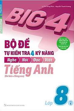 Big 4 Bộ Đề Tự Kiểm Tra 4 Kỹ Năng Nghe - Nói - Đọc - Viết (Cơ Bản và Nâng Cao) Tiếng Anh Lớp 8 Tập 1