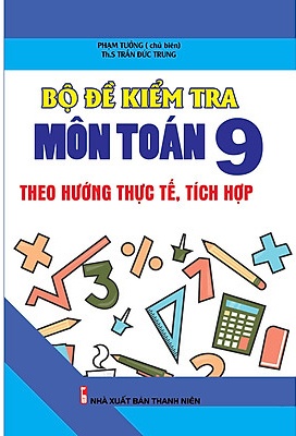 Bộ Đề Kiểm Tra Môn Toán 9 Theo Hướng Thực Tế, Tích Hợp