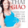 Thai Giáo - Phương Pháp Khoa Học Dạy Con Từ Trong Bụng Mẹ (Tái Bản)