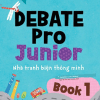 Debate Pro Junior: Nhà Tranh Biện Thông Minh Book 1