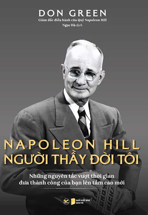 NAPOLEON HILL - NGƯỜI THẦY ĐỜI ĐỜI TÔI (NHỮNG NGUYÊN TẮC VƯỢT THỜI GIAN ĐƯA THÀNH CÔNG CỦA BẠN LÊN TẦM CAO MỚI)