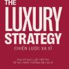 The Luxury Strategy: Chiến Lược Xa Xỉ - Phá Vỡ Quy Luật Tiếp Thị Để Xây Dựng Thương Hiệu Xa Xỉ