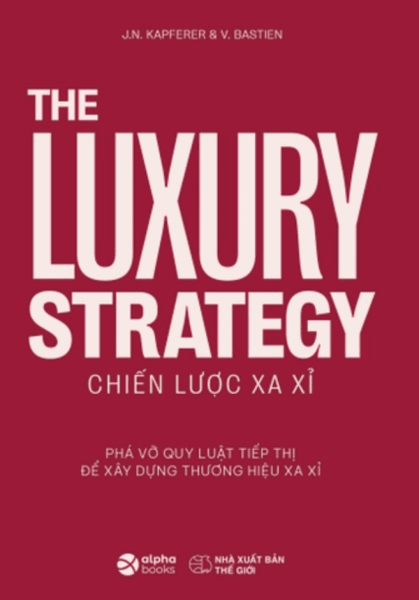 The Luxury Strategy: Chiến Lược Xa Xỉ - Phá Vỡ Quy Luật Tiếp Thị Để Xây Dựng Thương Hiệu Xa Xỉ