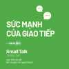 Small Talk - Sức Mạnh Của Giao Tiếp