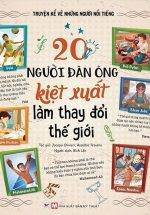 20 Người Đàn Ông Kiệt Xuất Làm Thay Đổi Thế Giới (Bìa Cứng)