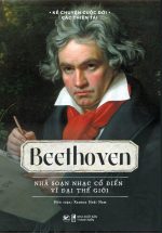 Kể Chuyện Cuộc Đời Các Thiên Tài: Beethoven - Nhà Soạn Nhạc Cổ Điển Vĩ Đại Thế Giới