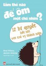 Làm Thế Nào Để Ôm Một Chú Nhím?- 12 Bí Quyết Kết Nối Với Trẻ Vị Thành Niên